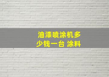 油漆喷涂机多少钱一台 涂料